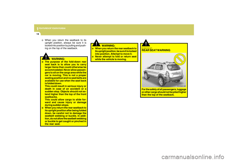 HYUNDAI TUCSON 2009  Owners Manual 1FEATURES OF YOUR HYUNDAI18
!
!
o When you return the seatback to its
upright position, always be sure it is
locked into position by pulling and push-
ing on the top of the seatback.
WARNING:
o The pu