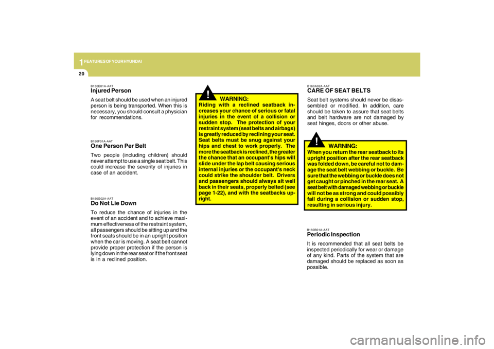 HYUNDAI TUCSON 2009  Owners Manual 1FEATURES OF YOUR HYUNDAI20
WARNING:
Riding with a reclined seatback in-
creases your chance of serious or fatal
injuries in the event of a collision or
sudden stop.  The protection of your
restraint 
