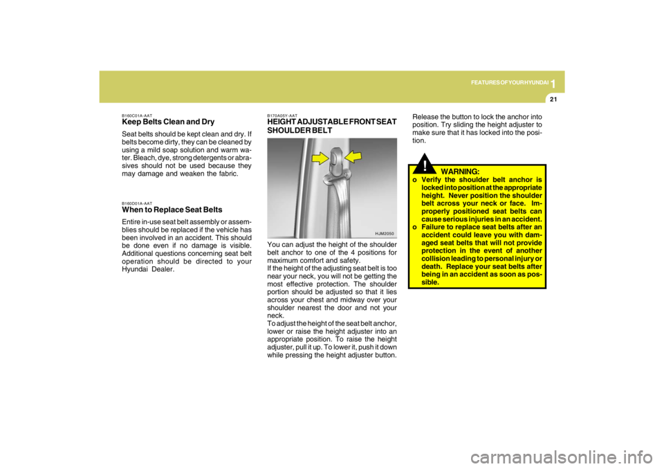 HYUNDAI TUCSON 2009  Owners Manual 1
FEATURES OF YOUR HYUNDAI
21
!
WARNING:
o Verify the shoulder belt anchor is
locked into position at the appropriate
height.  Never position the shoulder
belt across your neck or face.  Im-
properly 