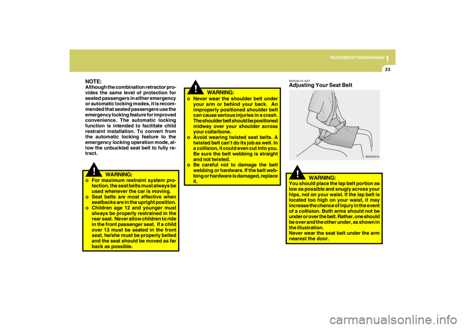 HYUNDAI TUCSON 2009  Owners Manual 1
FEATURES OF YOUR HYUNDAI
23
!
NOTE:Although the combination retractor pro-
vides the same level of protection for
seated passengers in either emergency
or automatic locking modes, it is recom-
mende