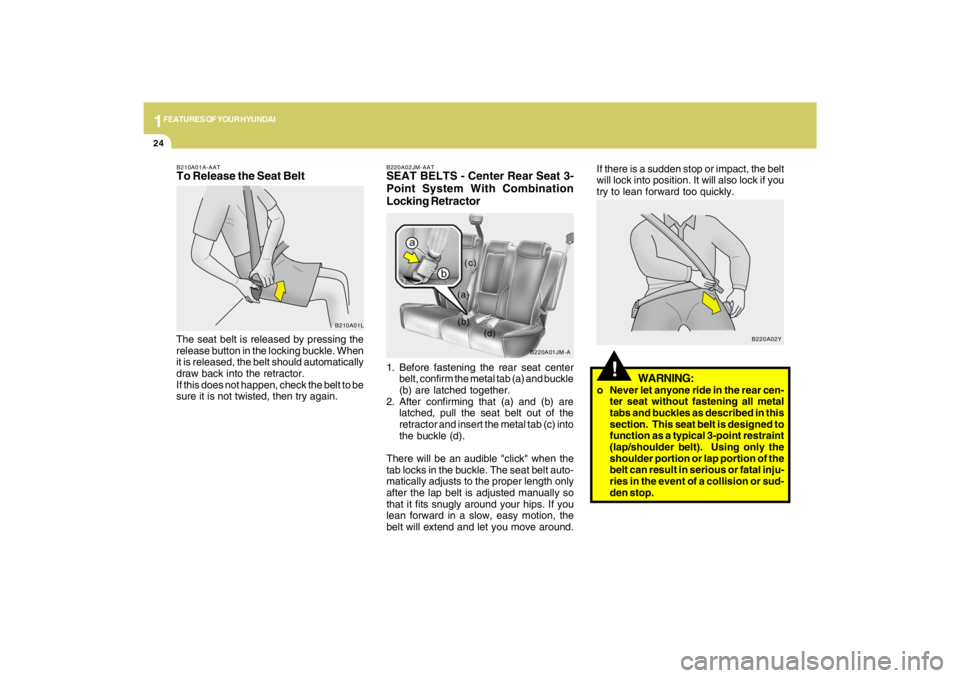 HYUNDAI TUCSON 2009  Owners Manual 1FEATURES OF YOUR HYUNDAI24
!
WARNING:
o Never let anyone ride in the rear cen-
ter seat without fastening all metal
tabs and buckles as described in this
section.  This seat belt is designed to
funct