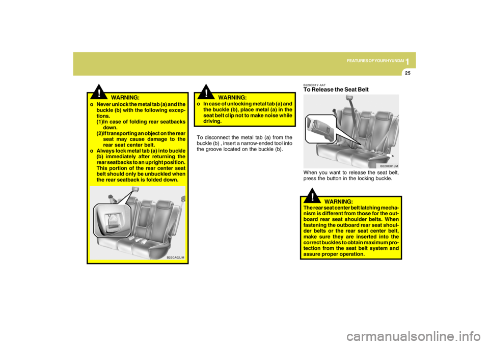 HYUNDAI TUCSON 2009  Owners Manual 1
FEATURES OF YOUR HYUNDAI
25
!
WARNING:
!
o Never unlock the metal tab (a) and the
buckle (b) with the following excep-
tions.
(1)In case of folding rear seatbacks
down.
(2)If transporting an object 