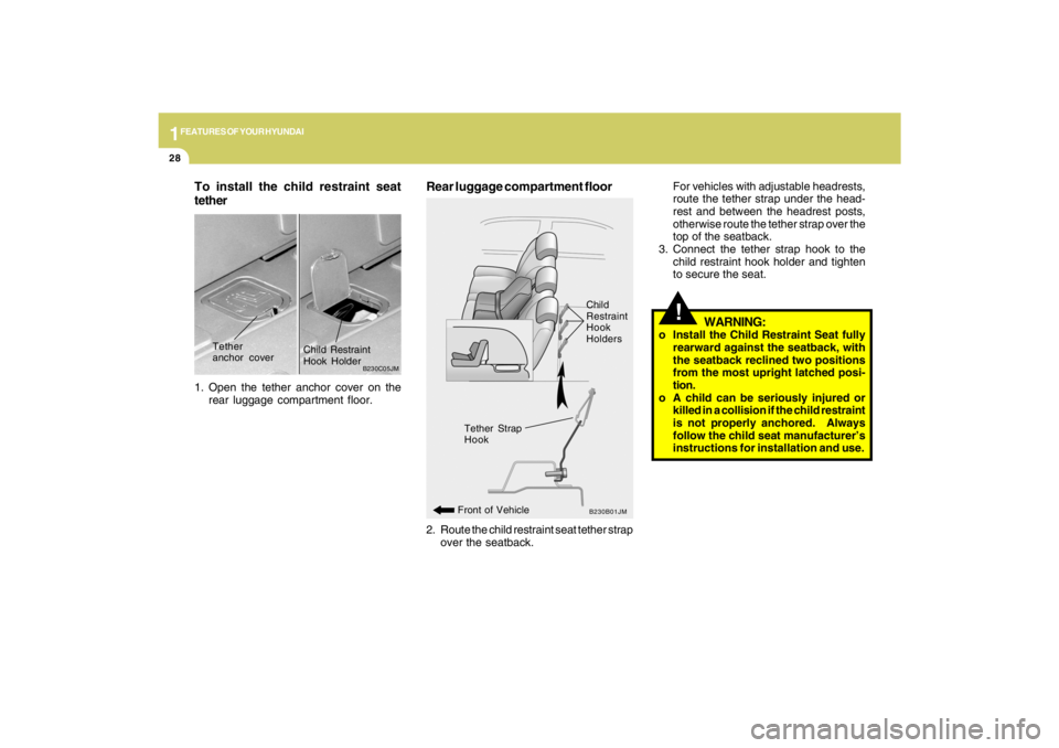 HYUNDAI TUCSON 2009  Owners Manual 1FEATURES OF YOUR HYUNDAI28
To install the child restraint seat
tether1. Open the tether anchor cover on the
rear luggage compartment floor.
B230C05JM
Tether
anchor coverChild Restraint
Hook Holder
2.