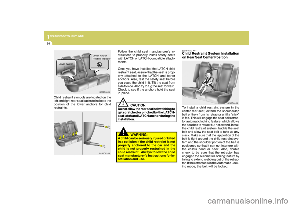 HYUNDAI TUCSON 2009  Owners Manual 1FEATURES OF YOUR HYUNDAI30
!
Child restraint symbols are located on the
left and right rear seat backs to indicate the
position of the lower anchors for child
restraints.Follow the child seat manufac