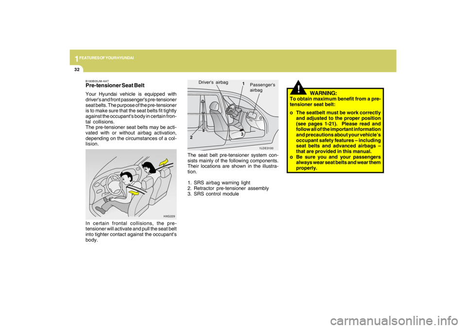 HYUNDAI TUCSON 2009  Owners Manual 1FEATURES OF YOUR HYUNDAI32
HXG229
In certain frontal collisions, the pre-
tensioner will activate and pull the seat belt
into tighter contact against the occupants
body.B180B05JM-AATPre-tensioner Se