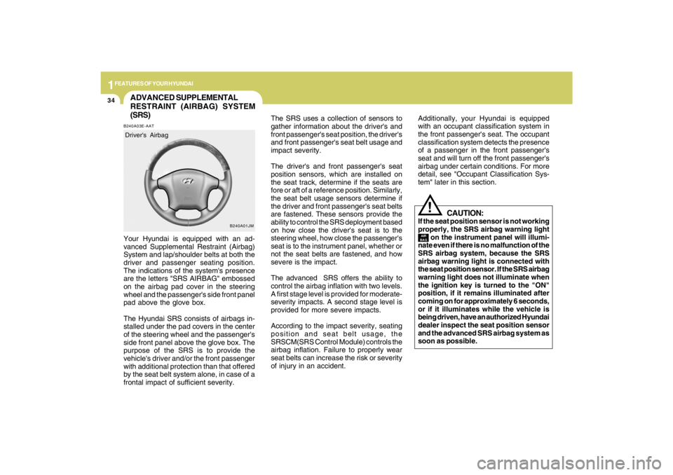 HYUNDAI TUCSON 2009  Owners Manual 1FEATURES OF YOUR HYUNDAI34
ADVANCED SUPPLEMENTAL
RESTRAINT (AIRBAG) SYSTEM
(SRS)B240A03E-AATYour Hyundai is equipped with an ad-
vanced Supplemental Restraint (Airbag)
System and lap/shoulder belts a