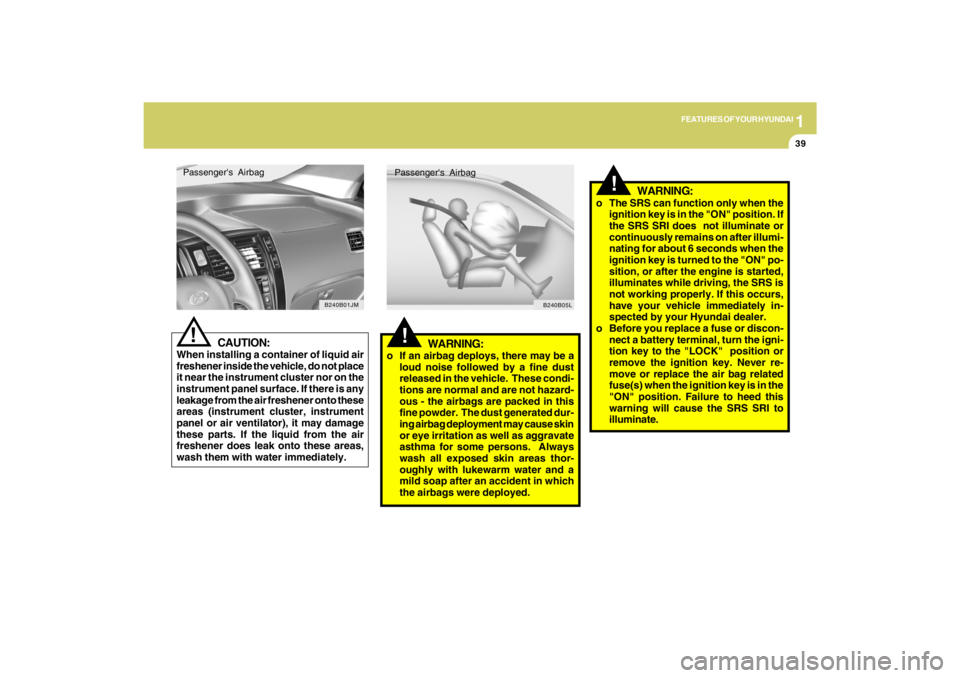 HYUNDAI TUCSON 2009  Owners Manual 1
FEATURES OF YOUR HYUNDAI
39
!
WARNING:
o If an airbag deploys, there may be a
loud noise followed by a fine dust
released in the vehicle.  These condi-
tions are normal and are not hazard-
ous - the