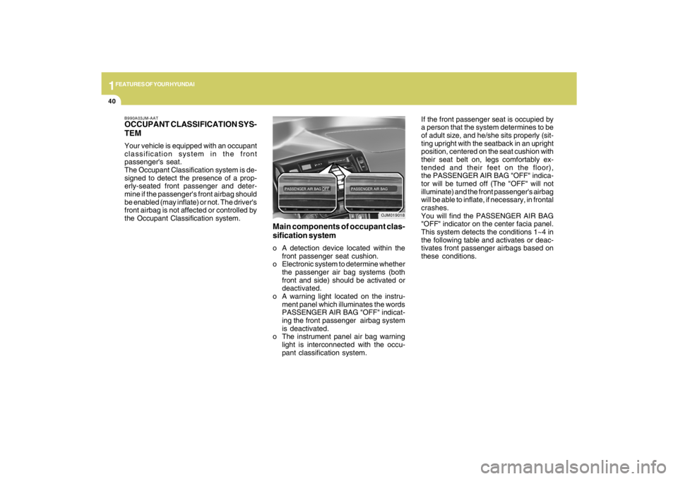 HYUNDAI TUCSON 2009  Owners Manual 1FEATURES OF YOUR HYUNDAI40
If the front passenger seat is occupied by
a person that the system determines to be
of adult size, and he/she sits properly (sit-
ting upright with the seatback in an upri