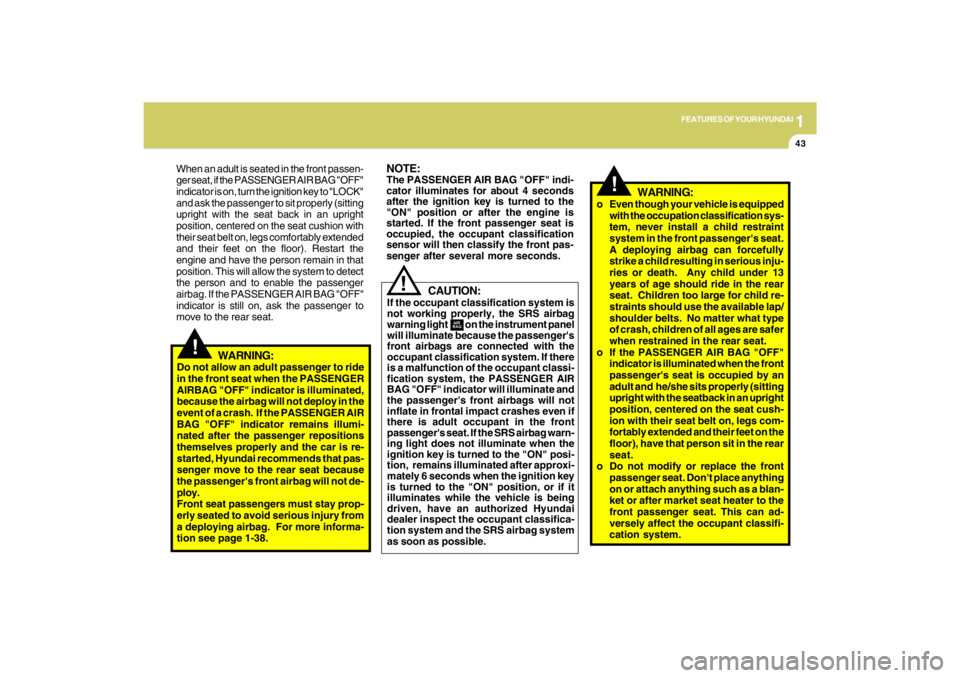 HYUNDAI TUCSON 2009  Owners Manual 1
FEATURES OF YOUR HYUNDAI
43
!
!
NOTE:The PASSENGER AIR BAG "OFF" indi-
cator illuminates for about 4 seconds
after the ignition key is turned to the
"ON" position or after the engine is
started. If 