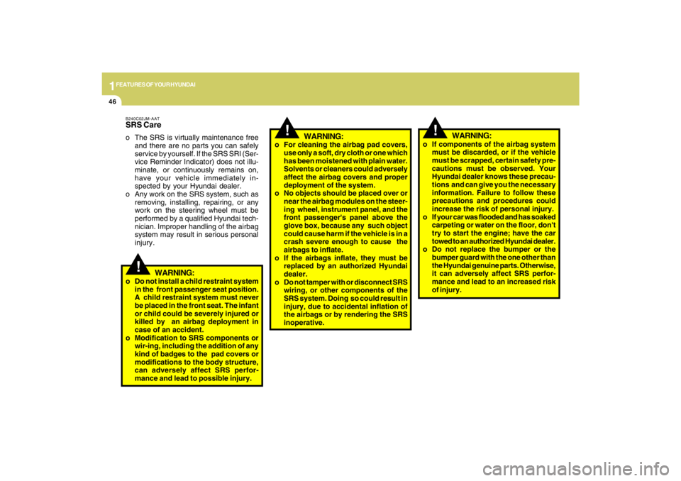 HYUNDAI TUCSON 2009  Owners Manual 1FEATURES OF YOUR HYUNDAI46
!
o If components of the airbag system
must be discarded, or if the vehicle
must be scrapped, certain safety pre-
cautions must be observed. Your
Hyundai dealer knows these
