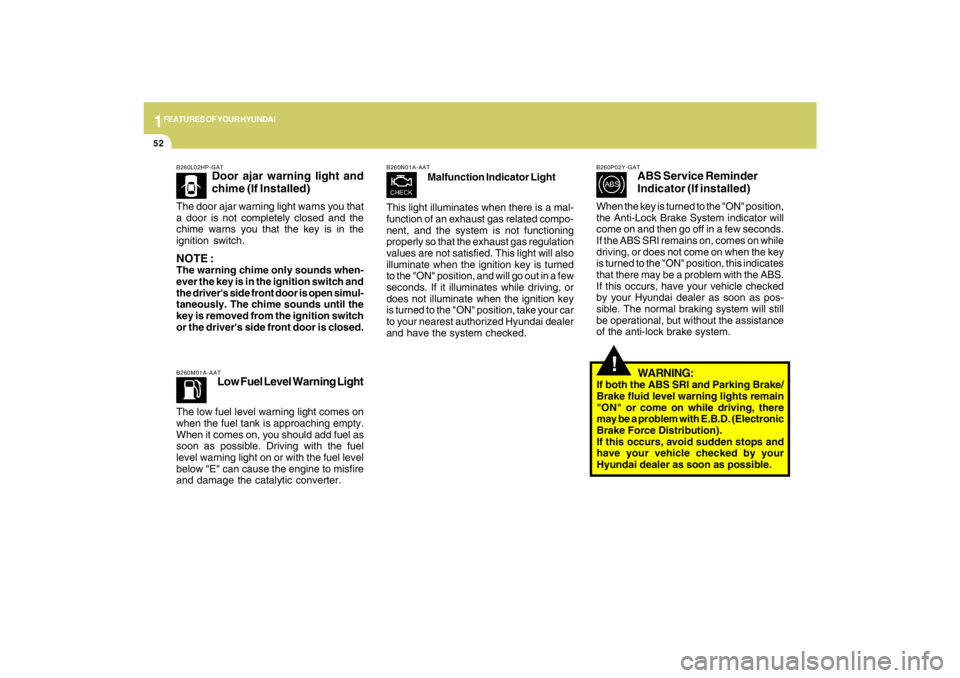 HYUNDAI TUCSON 2009  Owners Manual 1FEATURES OF YOUR HYUNDAI52
B260L02HP-GAT
Door ajar warning light and
chime (If Installed)
The door ajar warning light warns you that
a door is not completely closed and the
chime warns you that the k