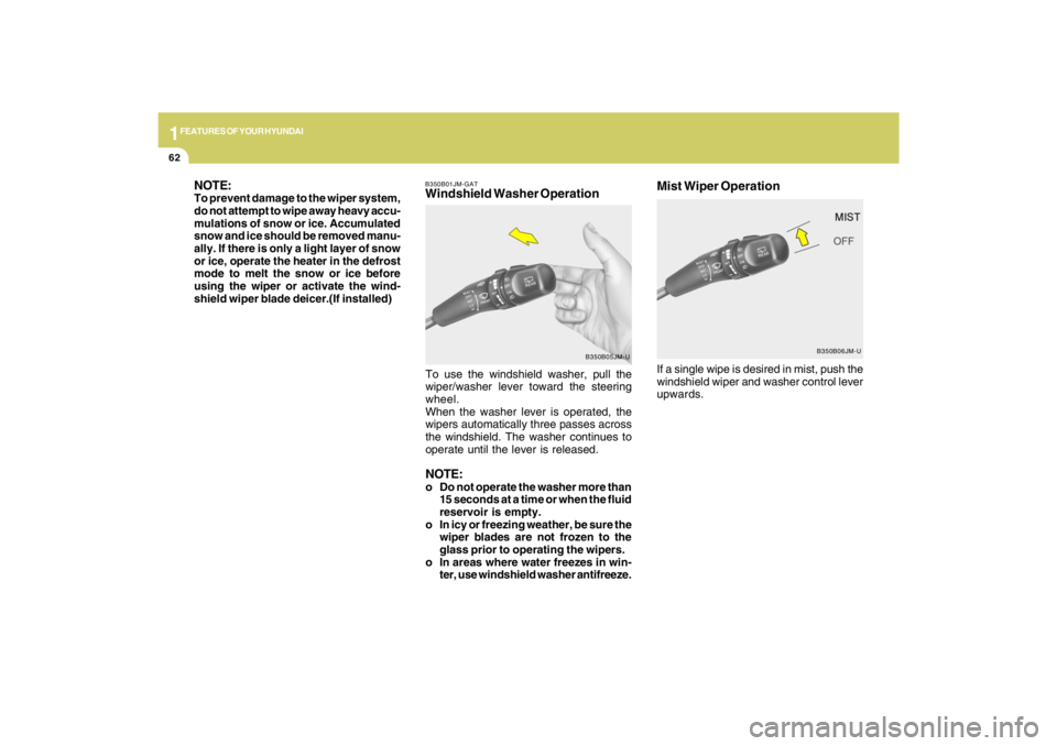 HYUNDAI TUCSON 2009  Owners Manual 1FEATURES OF YOUR HYUNDAI62
If a single wipe is desired in mist, push the
windshield wiper and washer control lever
upwards.Mist Wiper Operation
B350B06JM-U B350B01JM-GAT
Windshield Washer Operation N