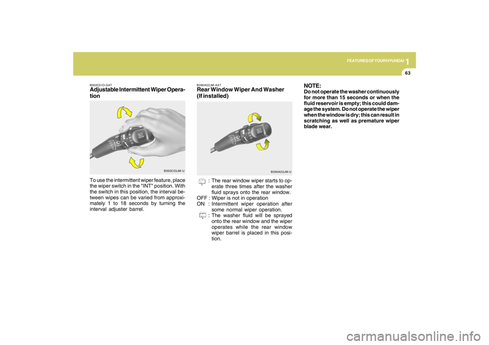 HYUNDAI TUCSON 2009  Owners Manual 1
FEATURES OF YOUR HYUNDAI
63
B350C01O-GATAdjustable Intermittent Wiper Opera-
tion
B350C03JM-U
To use the intermittent wiper feature, place
the wiper switch in the "INT" position. With
the switch in 