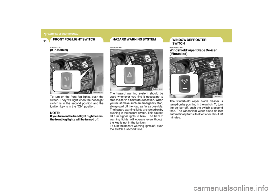 HYUNDAI TUCSON 2009  Owners Manual 1FEATURES OF YOUR HYUNDAI64
B385A01JM-AATWindshield wiper Blade De-icer
(If installed)The windshield wiper blade de-icer is
turned on by pushing in the switch. To turn
the de-icer off, push the switch
