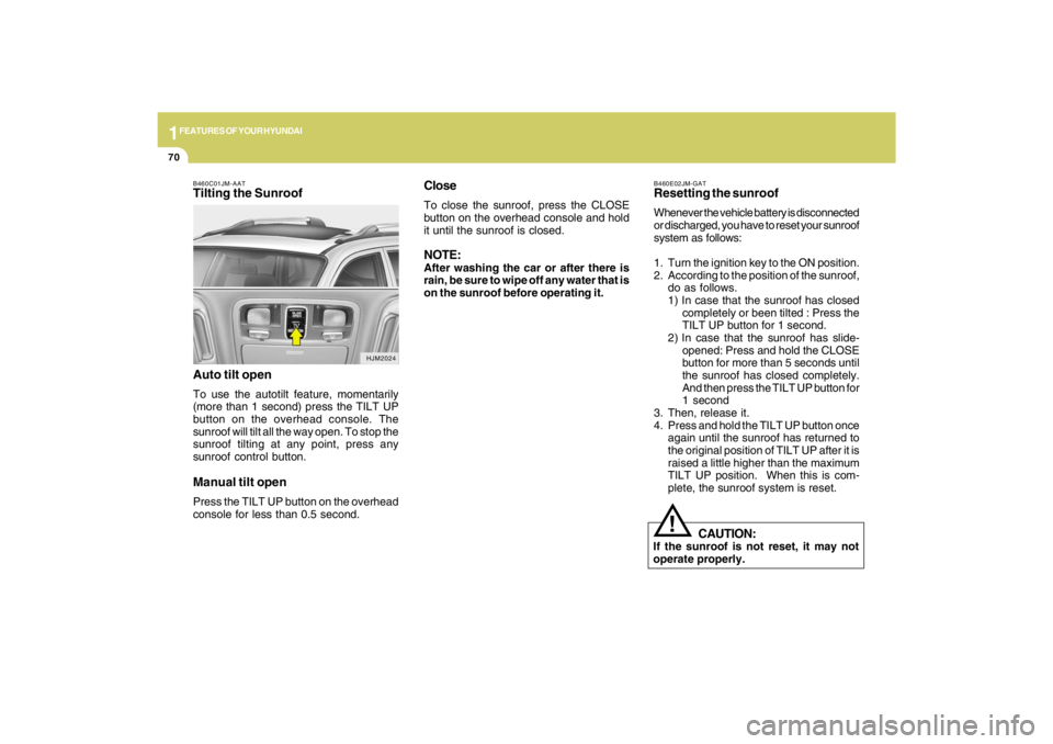 HYUNDAI TUCSON 2009  Owners Manual 1FEATURES OF YOUR HYUNDAI70
B460E02JM-GATResetting the sunroofWhenever the vehicle battery is disconnected
or discharged, you have to reset your sunroof
system as follows:
1. Turn the ignition key to 