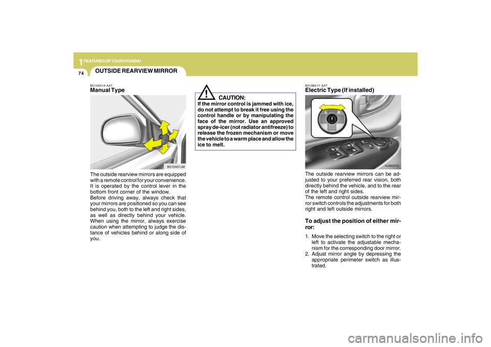 HYUNDAI TUCSON 2009  Owners Manual 1FEATURES OF YOUR HYUNDAI74
The outside rearview mirrors can be ad-
justed to your preferred rear vision, both
directly behind the vehicle, and to the rear
of the left and right sides.
The remote cont