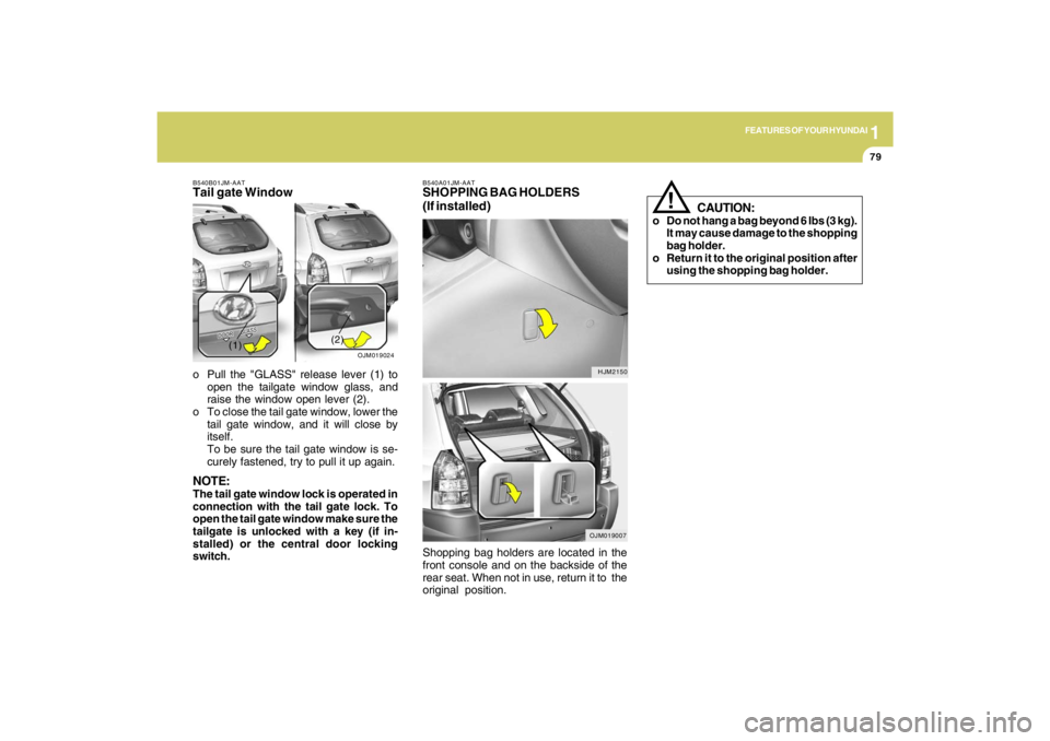 HYUNDAI TUCSON 2009  Owners Manual 1
FEATURES OF YOUR HYUNDAI
79
B540A01JM-AATSHOPPING BAG HOLDERS
(If installed)
HJM2150
OJM019007
B540B01JM-AATTail gate Windowo Pull the "GLASS" release lever (1) to
open the tailgate window glass, an