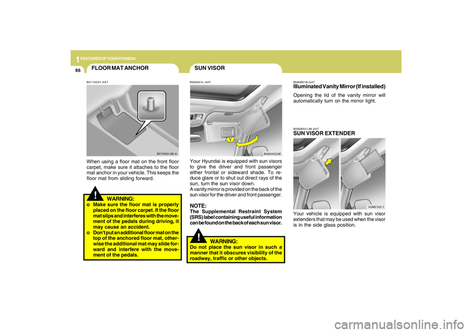 HYUNDAI TUCSON 2009  Owners Manual 1FEATURES OF YOUR HYUNDAI86
FLOOR MAT ANCHOR!
B571A03Y-AATWhen using a floor mat on the front floor
carpet, make sure it attaches to the floor
mat anchor in your vehicle. This keeps the
floor mat from