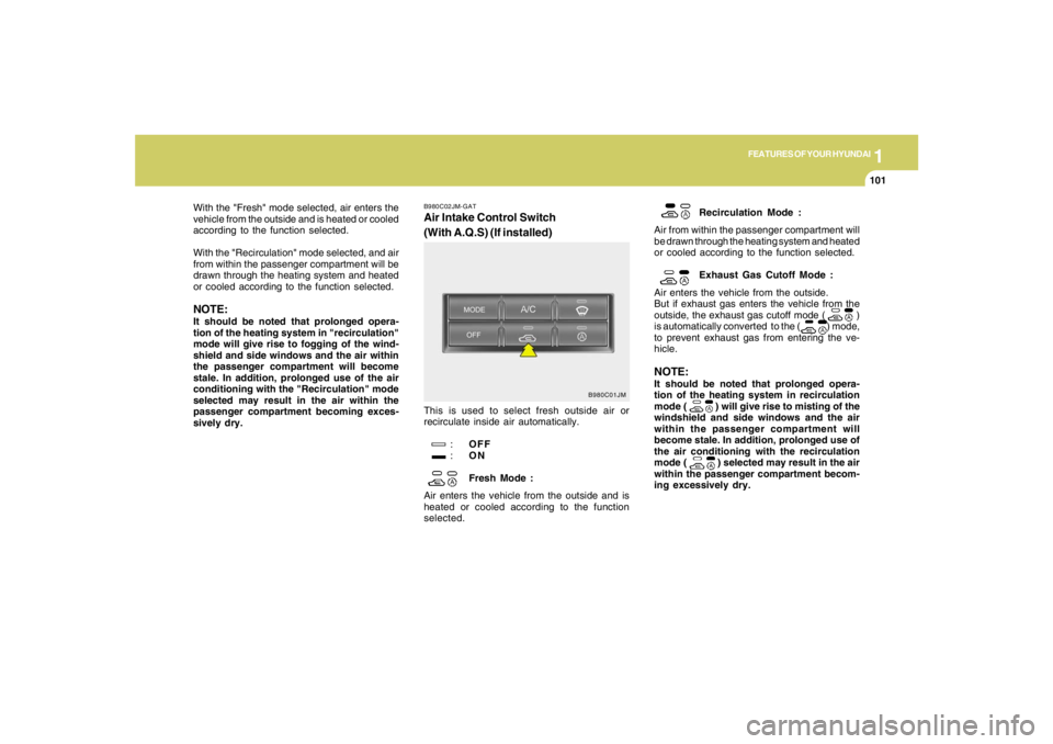 HYUNDAI TUCSON 2007  Owners Manual 1
FEATURES OF YOUR HYUNDAI
101101101101101
B980C02JM-GATAir Intake Control Switch
(With A.Q.S) (If installed)This is used to select fresh outside air or
recirculate inside air automatically.
:OFF
:ON
