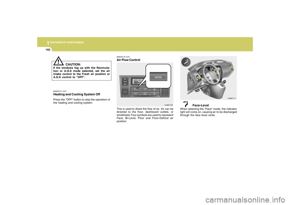 HYUNDAI TUCSON 2007  Owners Manual 1FEATURES OF YOUR HYUNDAI
102
B980D01Y-AATHeating and Cooling System OffPress the "OFF" button to stop the operation of
the heating and cooling system.
!
CAUTION:
If the windows fog up with the Recirc
