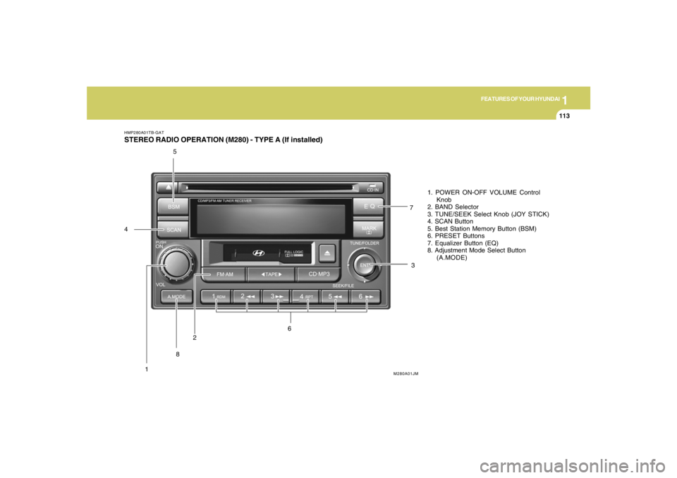HYUNDAI TUCSON 2007  Owners Manual 1
FEATURES OF YOUR HYUNDAI
113113113113113
HMP280A01TB-GATSTEREO RADIO OPERATION (M280) - TYPE A (If installed)
12
M280A01JM
3 45
671. POWER ON-OFF VOLUME Control
Knob
2. BAND Selector
3. TUNE/SEEK Se