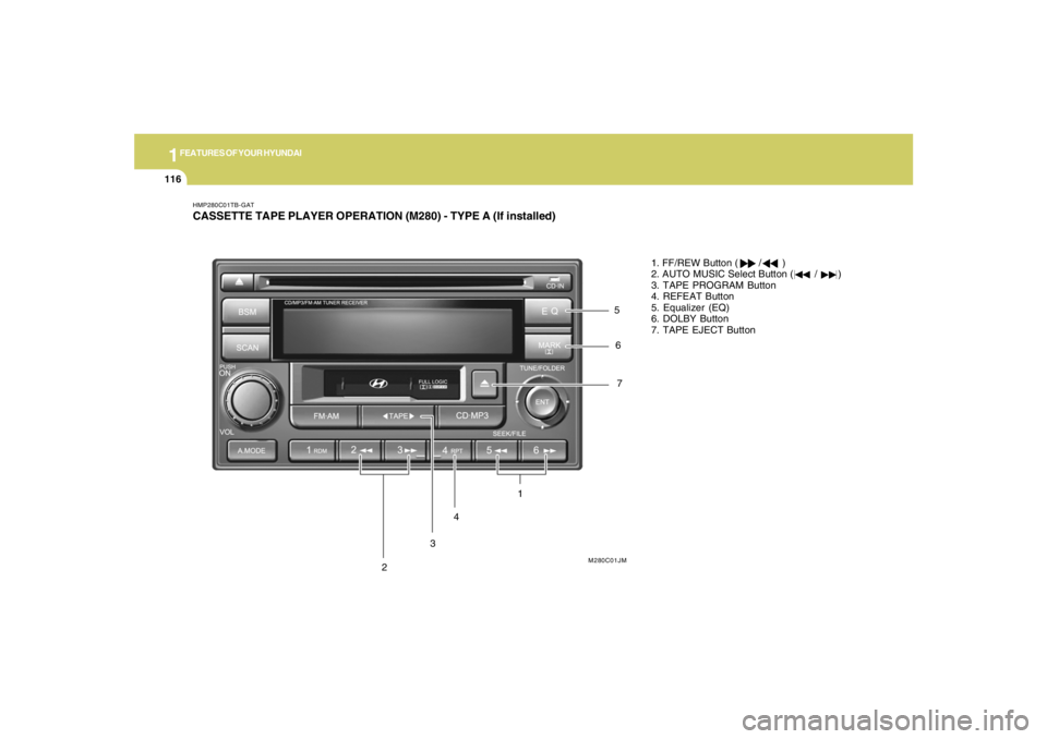 HYUNDAI TUCSON 2007  Owners Manual 1FEATURES OF YOUR HYUNDAI
116
7
1
HMP280C01TB-GATCASSETTE TAPE PLAYER OPERATION (M280) - TYPE A (If installed)
M280C01JM
2345
6
1. FF/REW Button (       /       )
2. AUTO MUSIC Select Button (       /