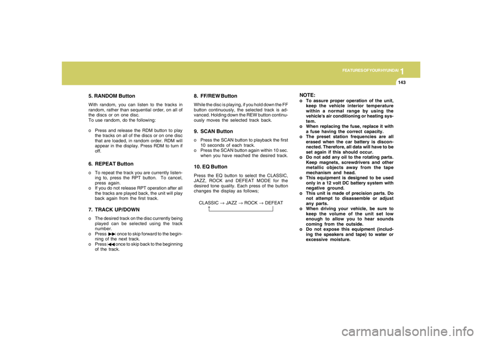 HYUNDAI TUCSON 2007  Owners Manual 1
FEATURES OF YOUR HYUNDAI
143143143143143
5. RANDOM ButtonWith random, you can listen to the tracks in
random, rather than sequential order, on all of
the discs or on one disc.
To use random, do the 