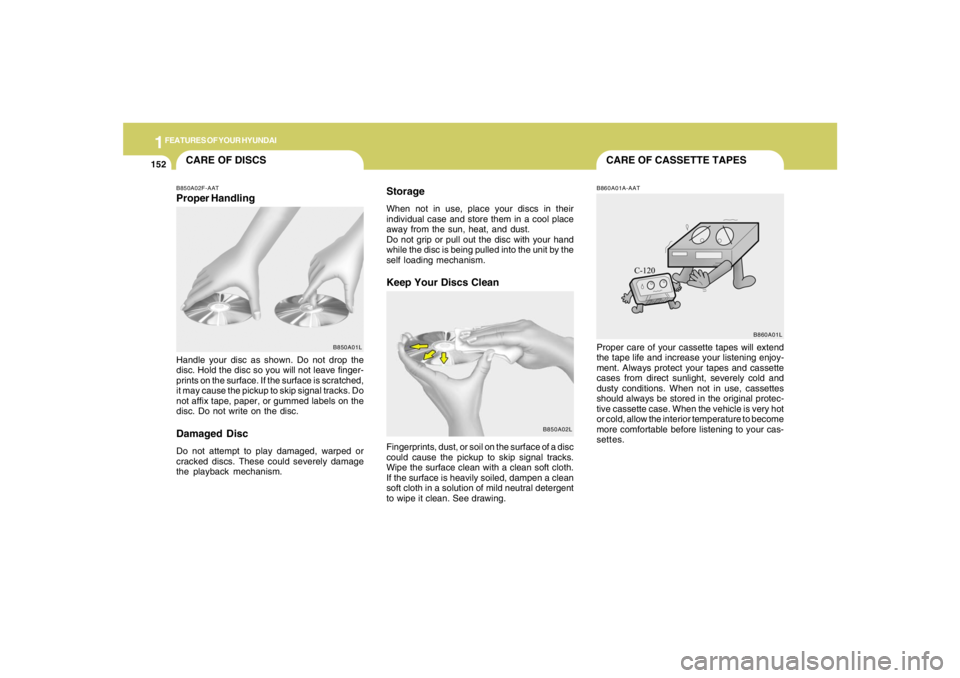 HYUNDAI TUCSON 2007  Owners Manual 1FEATURES OF YOUR HYUNDAI
152
CARE OF CASSETTE TAPES
CARE OF DISCS
B850A02L B850A02F-AAT
Proper HandlingStorage
When not in use, place your discs in their
individual case and store them in a cool plac
