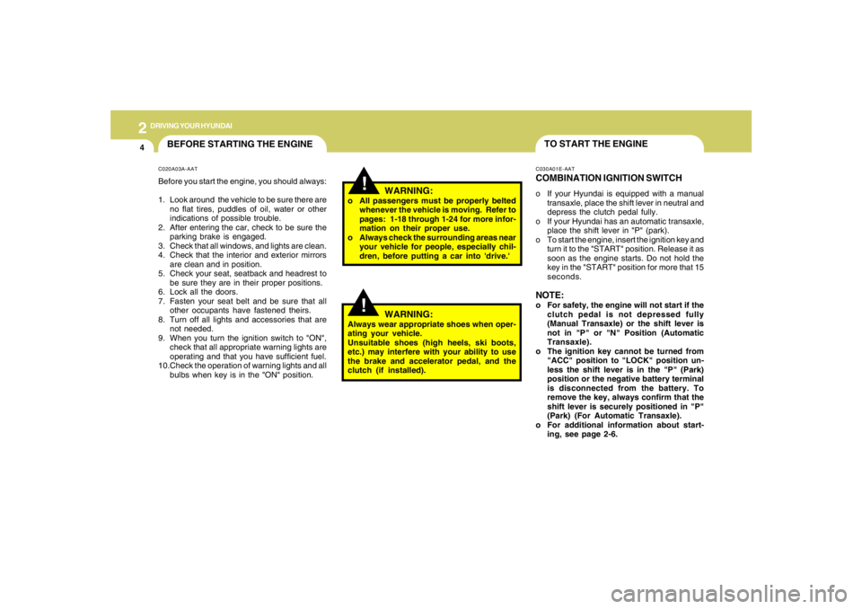 HYUNDAI TUCSON 2007  Owners Manual 2
DRIVING YOUR HYUNDAI
4
TO START THE ENGINEC030A01E-AATCOMBINATION IGNITION SWITCHo If your Hyundai is equipped with a manual
transaxle, place the shift lever in neutral and
depress the clutch pedal 