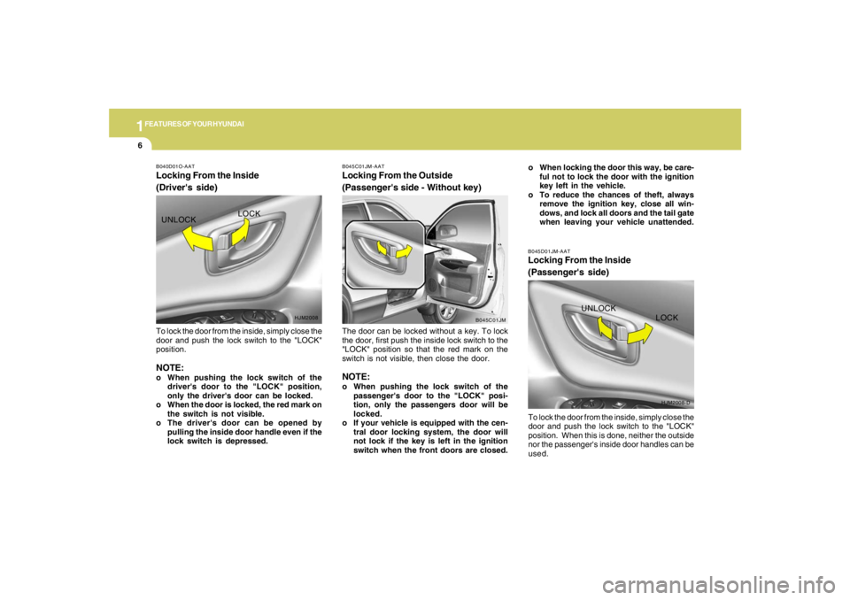 HYUNDAI TUCSON 2007  Owners Manual 1FEATURES OF YOUR HYUNDAI6
B045D01JM-AATLocking From the Inside
(Passengers side)To lock the door from the inside, simply close the
door and push the lock switch to the "LOCK"
position.  When this is