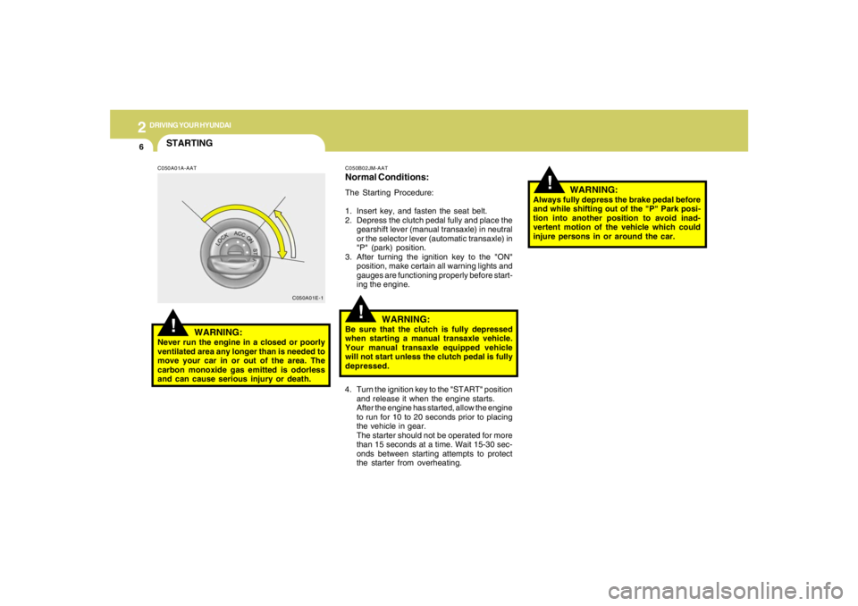 HYUNDAI TUCSON 2007  Owners Manual 2
DRIVING YOUR HYUNDAI
6
!
4. Turn the ignition key to the "START" position
and release it when the engine starts.
After the engine has started, allow the engine
to run for 10 to 20 seconds prior to p