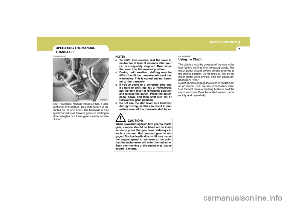 HYUNDAI TUCSON 2007  Owners Manual 2
DRIVING YOUR HYUNDAI
7
OPERATING THE MANUAL
TRANSAXLE
NOTE:
o To shift  into reverse, rest the lever in
neutral for at least 3 seconds after your
car is completely stopped. Then move
the lever into 