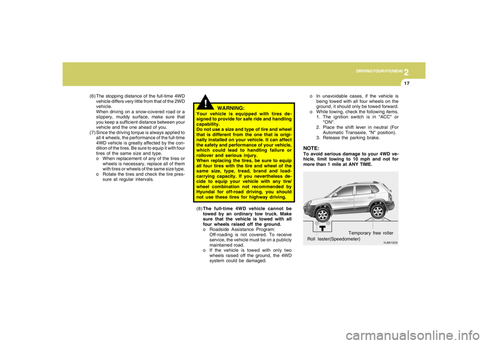 HYUNDAI TUCSON 2007  Owners Manual 2
DRIVING YOUR HYUNDAI
17
HJM1029
Roll tester(Speedometer)Temporary free roller o In unavoidable cases, if the vehicle is
being towed with all four wheels on the
ground, it should only be towed forwar