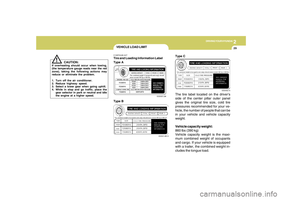 HYUNDAI TUCSON 2007  Owners Manual 2
DRIVING YOUR HYUNDAI
29
CAUTION:
If overheating should occur when towing,
(the temperature gauge reads near the red
zone), taking the following actions may
reduce or eliminate the problem.
1. Turn o