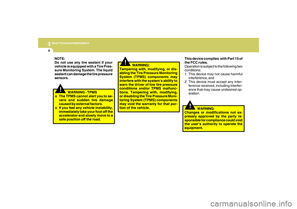HYUNDAI TUCSON 2007  Owners Manual 38WHAT TO DO IN AN EMERGENCY
!
!
This device complies  with Part 15 of
the FCC rules.
Operation is subject to the following two
conditions:
1. This device may not cause harmful
interference, and
2. Th