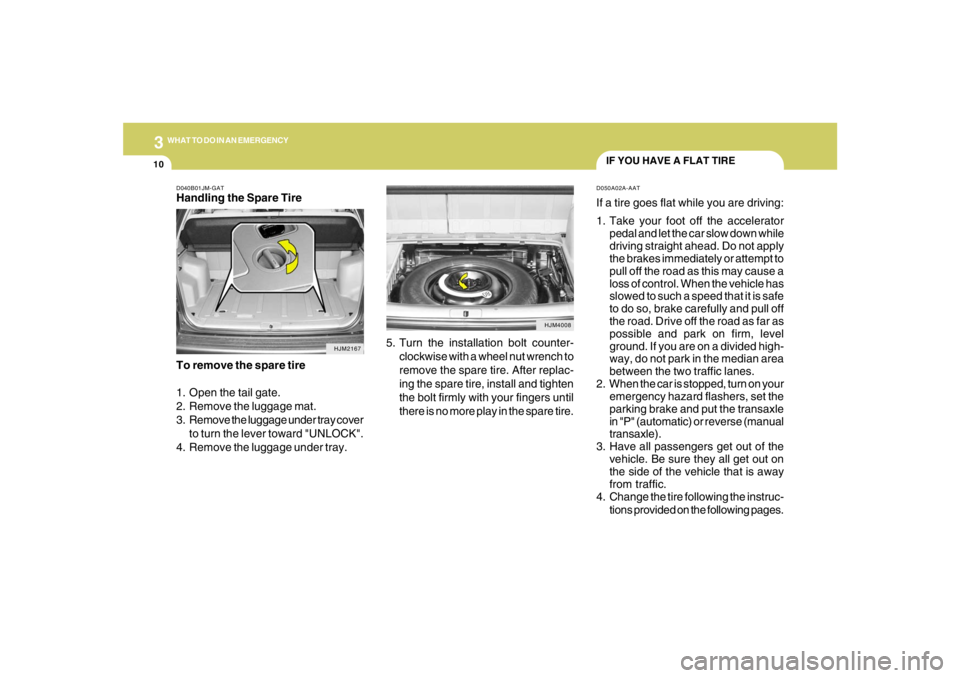 HYUNDAI TUCSON 2007  Owners Manual 310
WHAT TO DO IN AN EMERGENCY
IF YOU HAVE A FLAT TIRED050A02A-AATIf a tire goes flat while you are driving:
1. Take your foot off the accelerator
pedal and let the car slow down while
driving straigh