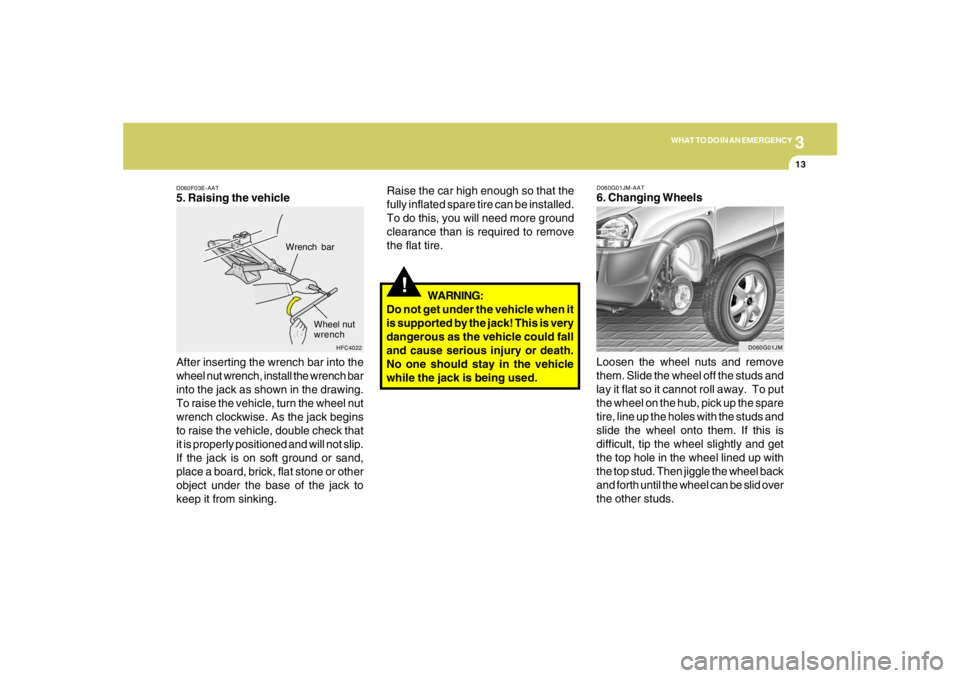 HYUNDAI TUCSON 2007  Owners Manual 3
WHAT TO DO IN AN EMERGENCY
13
D060F03E-AAT5. Raising the vehicle
After inserting the wrench bar into the
wheel nut wrench, install the wrench bar
into the jack as shown in the drawing.
To raise the 