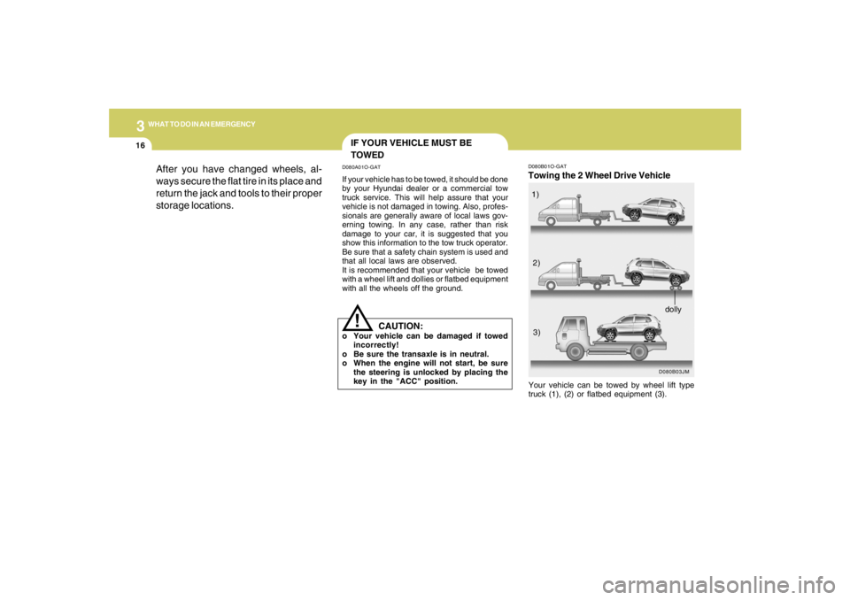 HYUNDAI TUCSON 2007  Owners Manual 316
WHAT TO DO IN AN EMERGENCY
D080B01O-GATTowing the 2 Wheel Drive Vehicle
D080B03JM
Your vehicle can be towed by wheel lift type
truck (1), (2) or flatbed equipment (3).1)
2)
3)
dolly
After you have