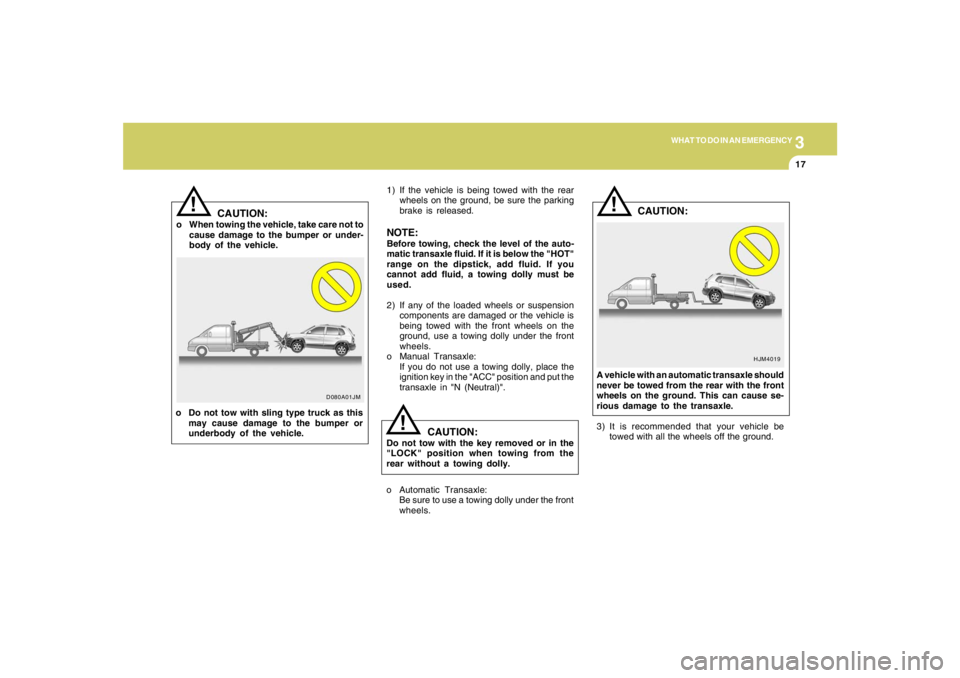 HYUNDAI TUCSON 2007  Owners Manual 3
WHAT TO DO IN AN EMERGENCY
17
1) If the vehicle is being towed with the rear
wheels on the ground, be sure the parking
brake is released.
NOTE:Before towing, check the level of the auto-
matic trans