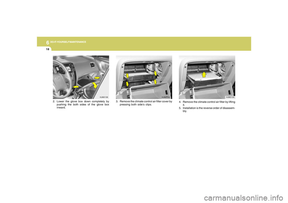 HYUNDAI TUCSON 2007  Owners Manual 6
DO-IT-YOURSELF MAINTENANCE
18
3. Remove the climate control air filter cover by
pressing both sides clips.
HJM2135
4. Remove the climate control air filter by lifting
it.
5. Installation is the rev