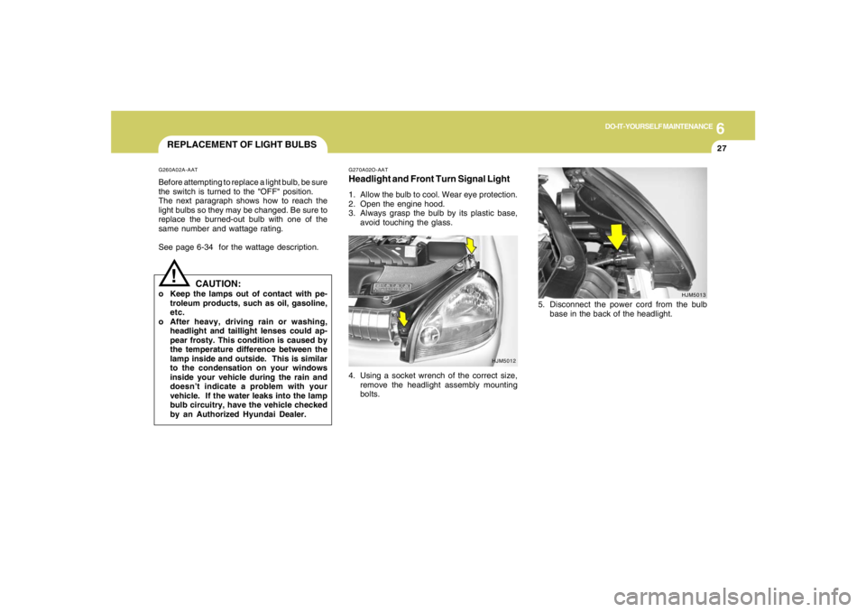 HYUNDAI TUCSON 2007  Owners Manual 6
DO-IT-YOURSELF MAINTENANCE
27
REPLACEMENT OF LIGHT BULBS!
G260A02A-AATBefore attempting to replace a light bulb, be sure
the switch is turned to the "OFF" position.
The next paragraph shows how to r