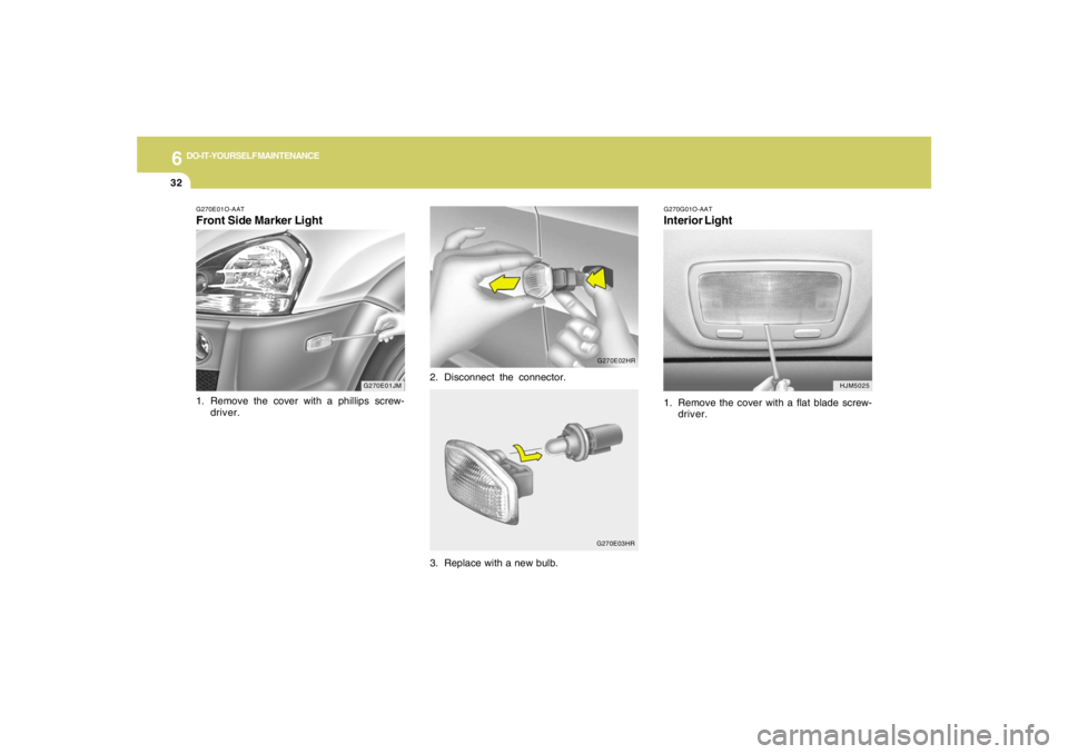 HYUNDAI TUCSON 2007  Owners Manual 6
DO-IT-YOURSELF MAINTENANCE
32
G270G01O-AATInterior Light1. Remove the cover with a flat blade screw-
driver.
HJM5025
G270E01JM G270E01O-AAT
Front Side Marker Light1. Remove the cover with a phillips
