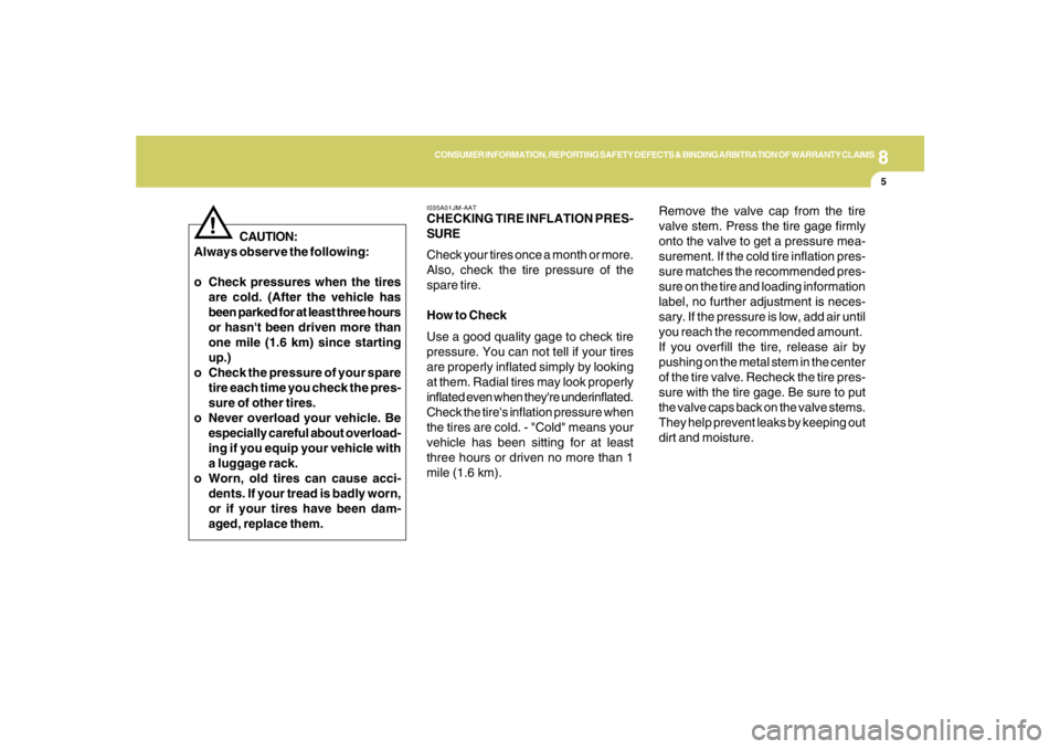 HYUNDAI TUCSON 2007  Owners Manual 8
CONSUMER INFORMATION, REPORTING SAFETY DEFECTS & BINDING ARBITRATION OF WARRANTY CLAIMS
5
CAUTION:
Always observe the following:
o Check pressures when the tires
are cold. (After the vehicle has
bee