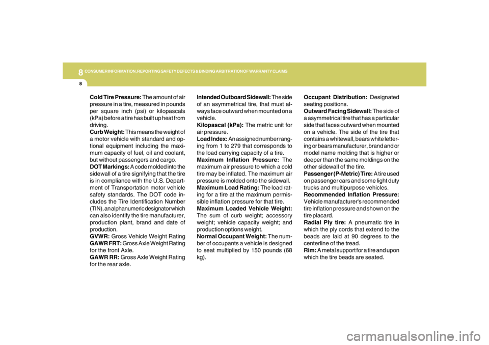 HYUNDAI TUCSON 2007  Owners Manual 8
CONSUMER INFORMATION, REPORTING SAFETY DEFECTS & BINDING ARBITRATION OF WARRANTY CLAIMS8
Intended Outboard Sidewall: The side
of an asymmetrical tire, that must al-
ways face outward when mounted on