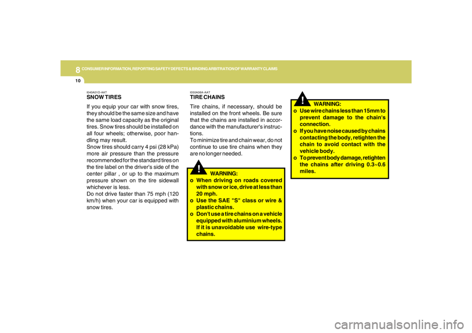 HYUNDAI TUCSON 2007  Owners Manual 8
CONSUMER INFORMATION, REPORTING SAFETY DEFECTS & BINDING ARBITRATION OF WARRANTY CLAIMS
10
!
!
I050A06A-AATTIRE CHAINS
Tire chains, if necessary, should be
installed on the front wheels. Be sure
tha