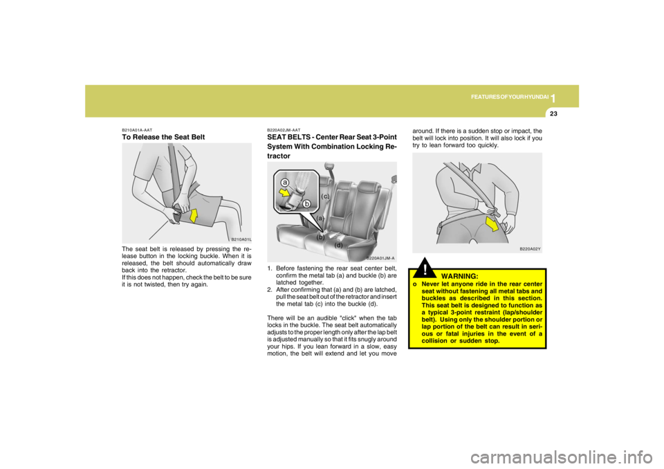 HYUNDAI TUCSON 2007 Owners Manual 1
FEATURES OF YOUR HYUNDAI
23
!
WARNING:
o Never let anyone ride in the rear center
seat without fastening all metal tabs and
buckles as described in this section.
This seat belt is designed to functi HYUNDAI TUCSON 2007 Owners Manual 1
FEATURES OF YOUR HYUNDAI
23
!
WARNING:
o Never let anyone ride in the rear center
seat without fastening all metal tabs and
buckles as described in this section.
This seat belt is designed to functi