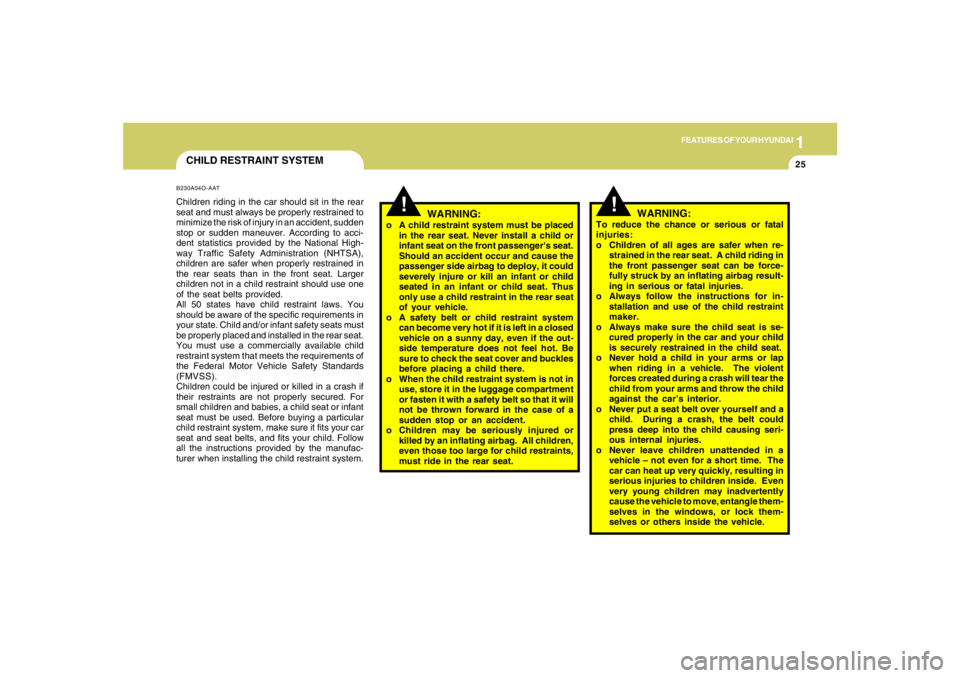 HYUNDAI TUCSON 2007 Owners Manual 1
FEATURES OF YOUR HYUNDAI
25
CHILD RESTRAINT SYSTEMB230A04O-AATChildren riding in the car should sit in the rear
seat and must always be properly restrained to
minimize the risk of injury in an accid HYUNDAI TUCSON 2007 Owners Manual 1
FEATURES OF YOUR HYUNDAI
25
CHILD RESTRAINT SYSTEMB230A04O-AATChildren riding in the car should sit in the rear
seat and must always be properly restrained to
minimize the risk of injury in an accid