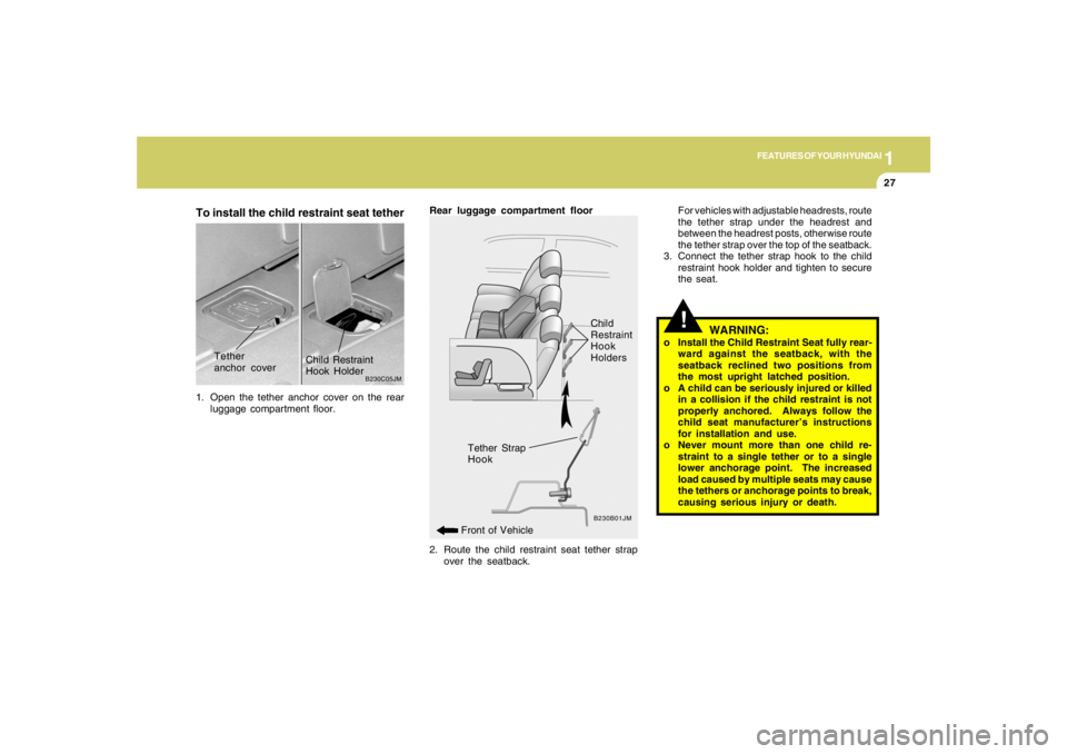 HYUNDAI TUCSON 2007 Owners Manual 1
FEATURES OF YOUR HYUNDAI
27
To install the child restraint seat tether1. Open the tether anchor cover on the rear
luggage compartment floor.
B230C05JM
Tether
anchor coverChild Restraint
Hook Holder
HYUNDAI TUCSON 2007 Owners Manual 1
FEATURES OF YOUR HYUNDAI
27
To install the child restraint seat tether1. Open the tether anchor cover on the rear
luggage compartment floor.
B230C05JM
Tether
anchor coverChild Restraint
Hook Holder
