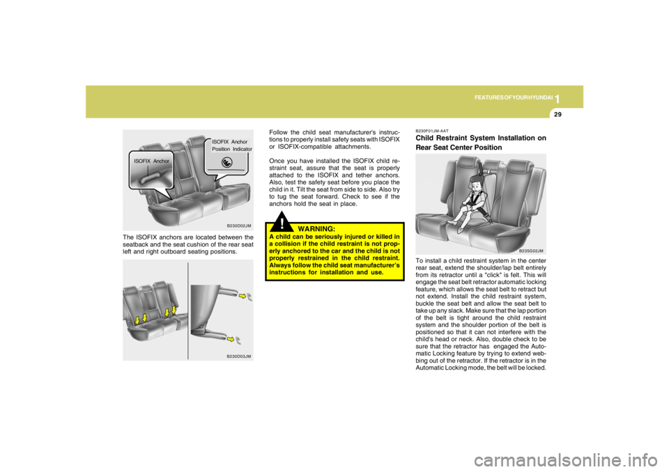HYUNDAI TUCSON 2007 Owners Manual 1
FEATURES OF YOUR HYUNDAI
29
!
The ISOFIX anchors are located between the
seatback and the seat cushion of the rear seat
left and right outboard seating positions.Follow the child seat manufacturers HYUNDAI TUCSON 2007 Owners Manual 1
FEATURES OF YOUR HYUNDAI
29
!
The ISOFIX anchors are located between the
seatback and the seat cushion of the rear seat
left and right outboard seating positions.Follow the child seat manufacturers