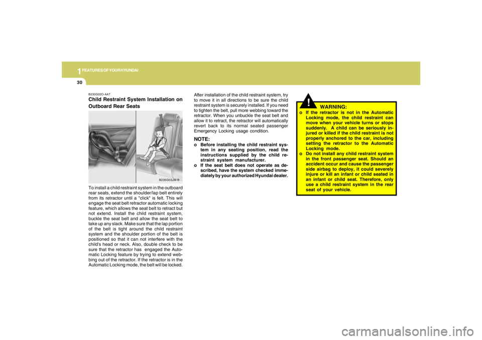 HYUNDAI TUCSON 2007 Owners Manual 1FEATURES OF YOUR HYUNDAI30
!
B230G02O-AATChild Restraint System Installation on
Outboard Rear Seats
WARNING:
o If the retractor is not in the Automatic
Locking mode, the child restraint can
move when HYUNDAI TUCSON 2007 Owners Manual 1FEATURES OF YOUR HYUNDAI30
!
B230G02O-AATChild Restraint System Installation on
Outboard Rear Seats
WARNING:
o If the retractor is not in the Automatic
Locking mode, the child restraint can
move when